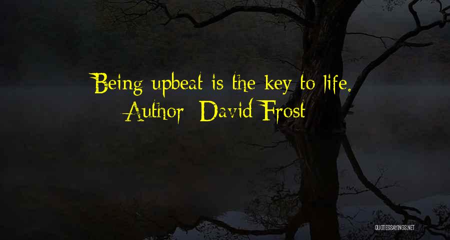 David Frost Quotes: Being Upbeat Is The Key To Life.