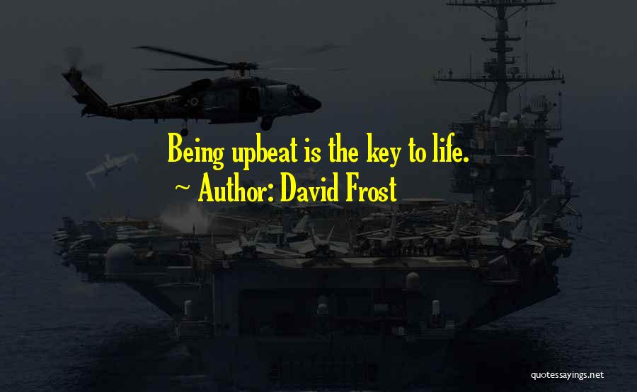 David Frost Quotes: Being Upbeat Is The Key To Life.