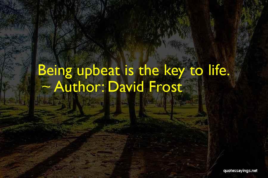 David Frost Quotes: Being Upbeat Is The Key To Life.