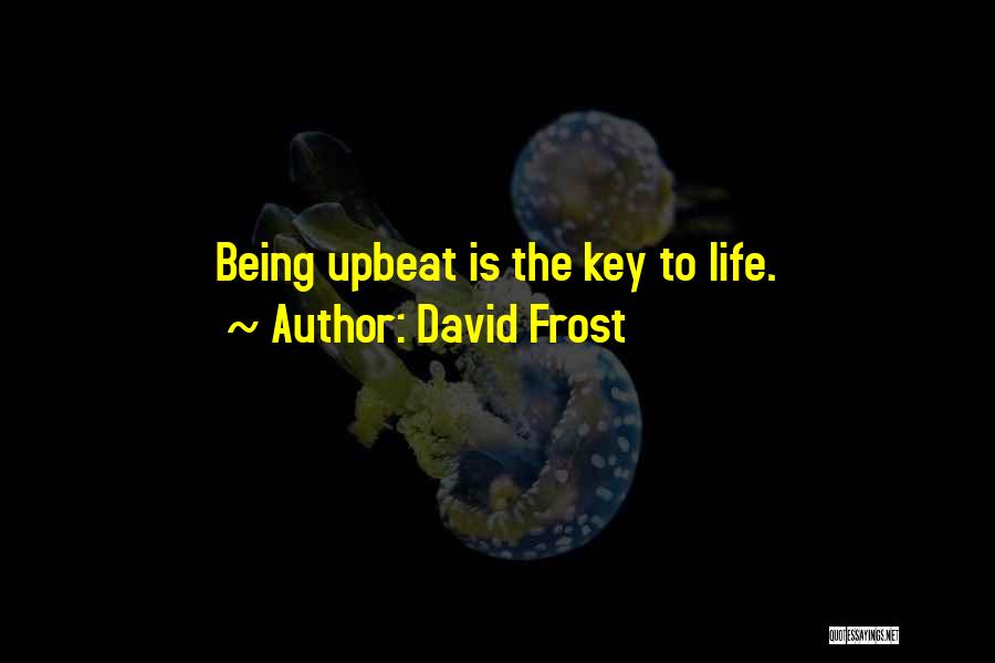 David Frost Quotes: Being Upbeat Is The Key To Life.
