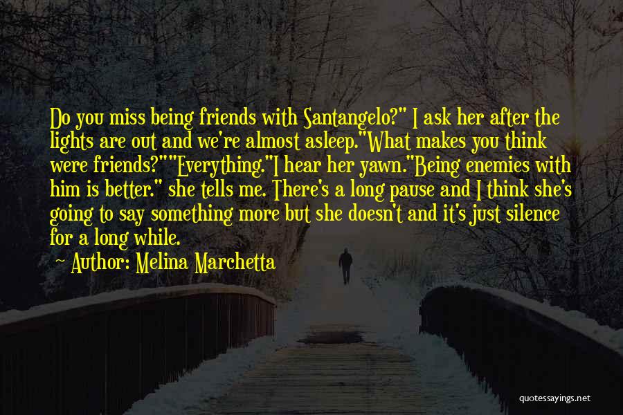 Melina Marchetta Quotes: Do You Miss Being Friends With Santangelo? I Ask Her After The Lights Are Out And We're Almost Asleep.what Makes