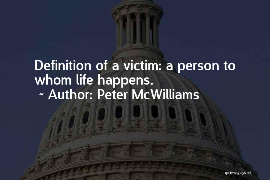 Peter McWilliams Quotes: Definition Of A Victim: A Person To Whom Life Happens.