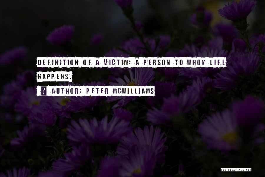 Peter McWilliams Quotes: Definition Of A Victim: A Person To Whom Life Happens.