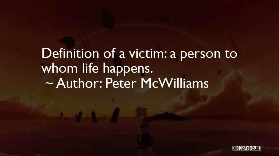 Peter McWilliams Quotes: Definition Of A Victim: A Person To Whom Life Happens.