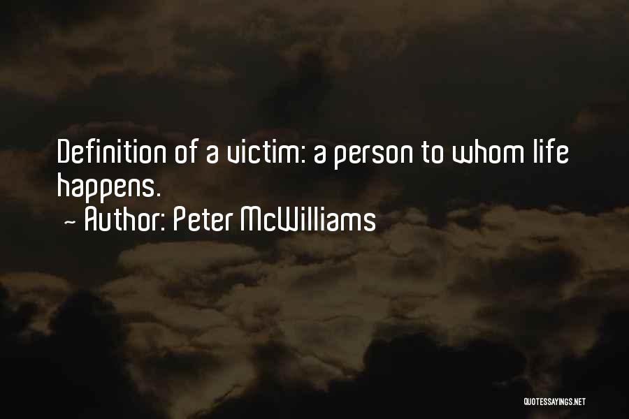 Peter McWilliams Quotes: Definition Of A Victim: A Person To Whom Life Happens.