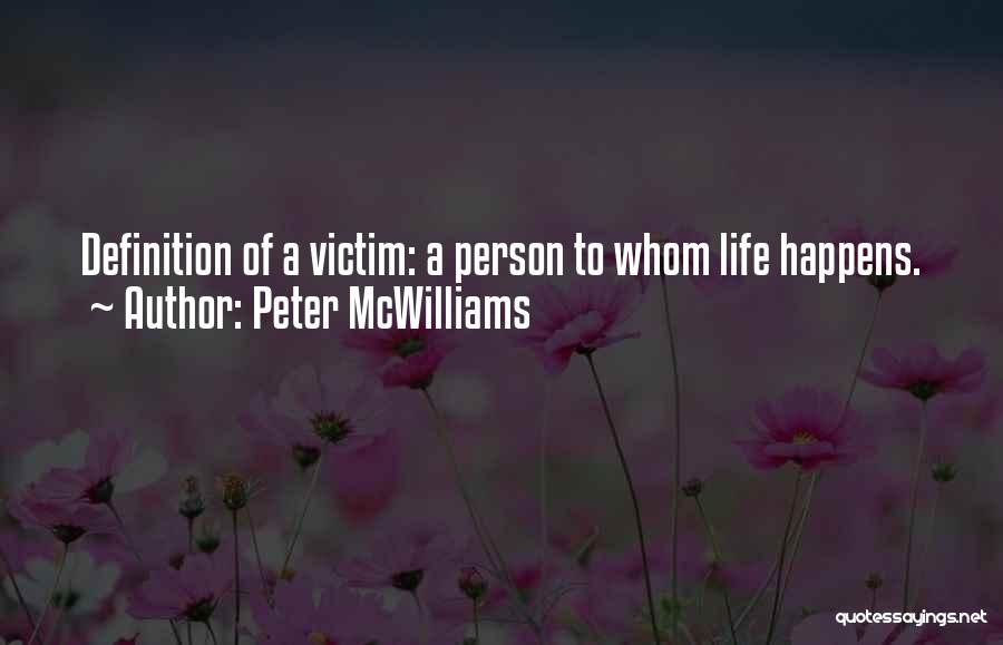 Peter McWilliams Quotes: Definition Of A Victim: A Person To Whom Life Happens.