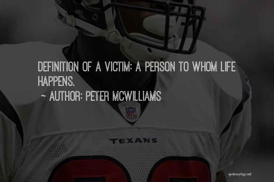 Peter McWilliams Quotes: Definition Of A Victim: A Person To Whom Life Happens.