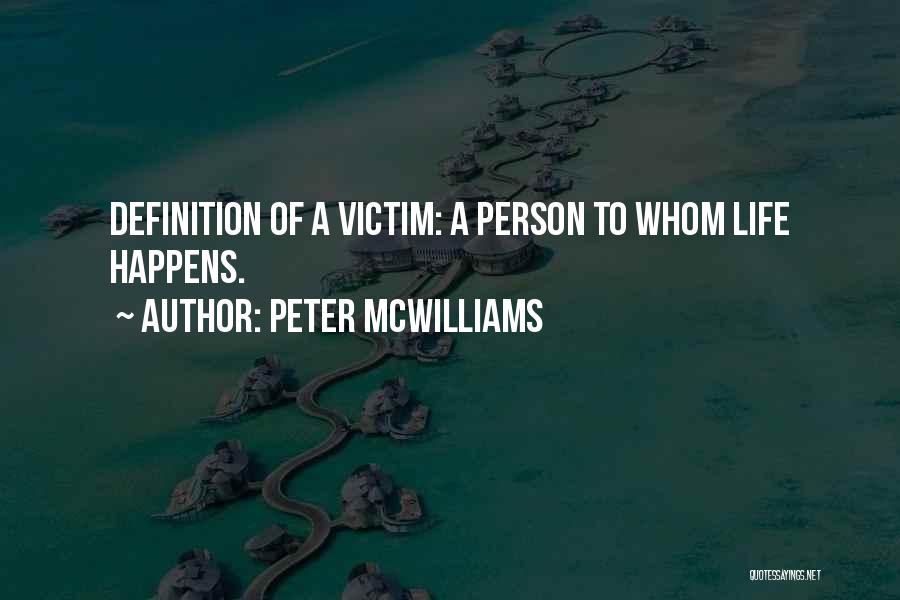 Peter McWilliams Quotes: Definition Of A Victim: A Person To Whom Life Happens.