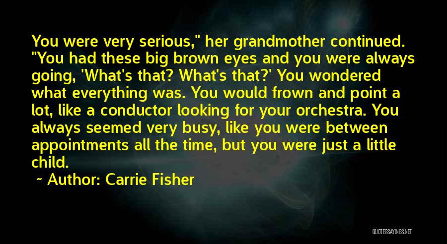 Carrie Fisher Quotes: You Were Very Serious, Her Grandmother Continued. You Had These Big Brown Eyes And You Were Always Going, 'what's That?