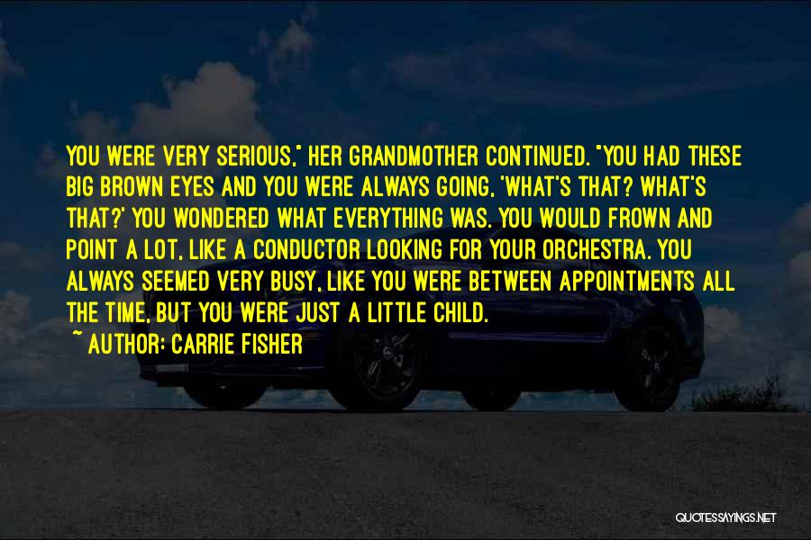 Carrie Fisher Quotes: You Were Very Serious, Her Grandmother Continued. You Had These Big Brown Eyes And You Were Always Going, 'what's That?