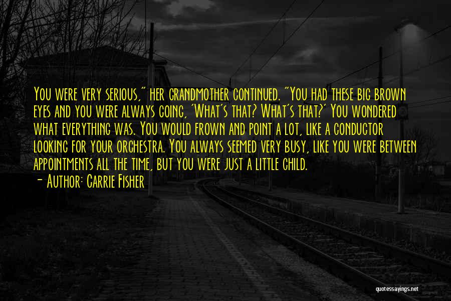 Carrie Fisher Quotes: You Were Very Serious, Her Grandmother Continued. You Had These Big Brown Eyes And You Were Always Going, 'what's That?