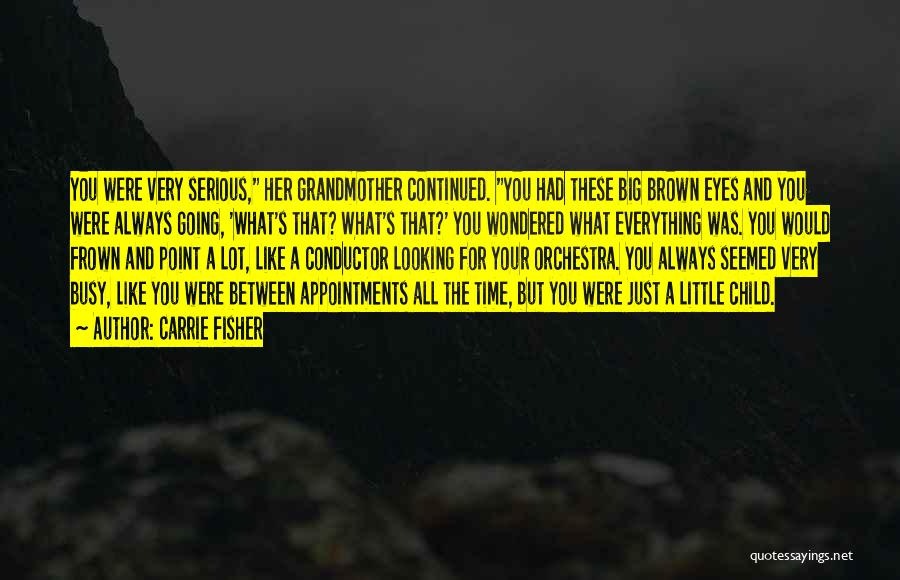 Carrie Fisher Quotes: You Were Very Serious, Her Grandmother Continued. You Had These Big Brown Eyes And You Were Always Going, 'what's That?