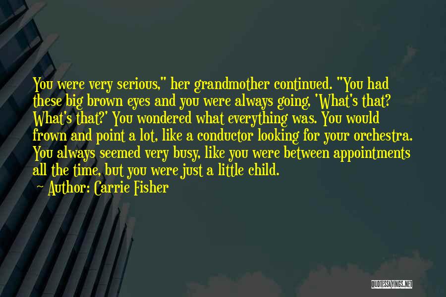 Carrie Fisher Quotes: You Were Very Serious, Her Grandmother Continued. You Had These Big Brown Eyes And You Were Always Going, 'what's That?