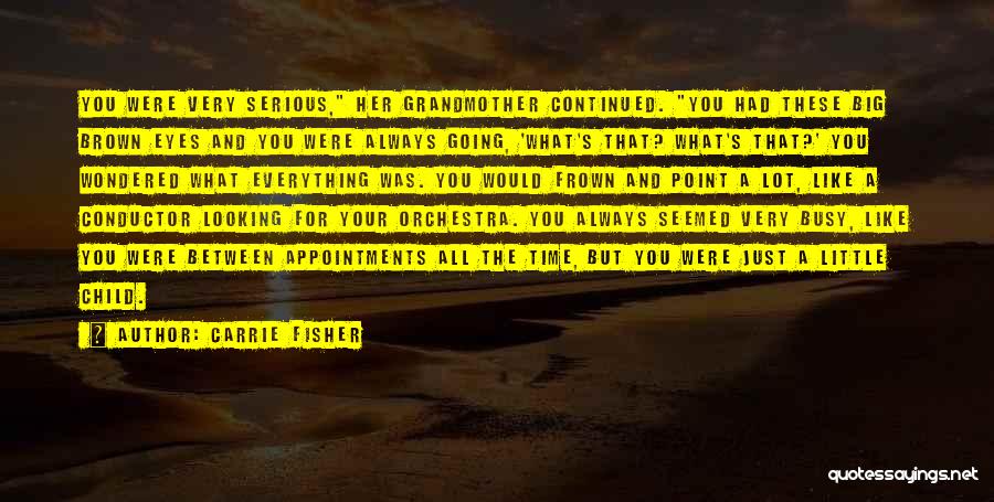 Carrie Fisher Quotes: You Were Very Serious, Her Grandmother Continued. You Had These Big Brown Eyes And You Were Always Going, 'what's That?