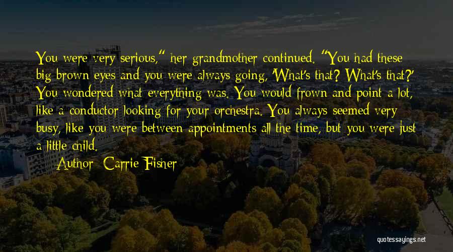 Carrie Fisher Quotes: You Were Very Serious, Her Grandmother Continued. You Had These Big Brown Eyes And You Were Always Going, 'what's That?