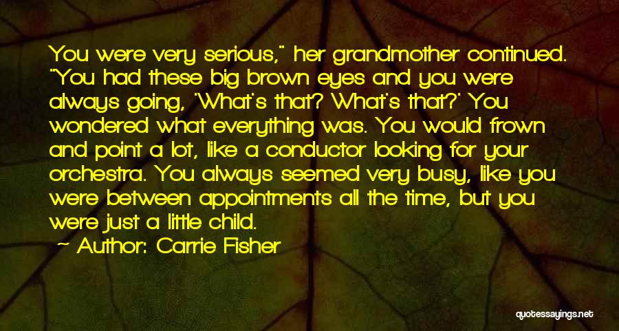 Carrie Fisher Quotes: You Were Very Serious, Her Grandmother Continued. You Had These Big Brown Eyes And You Were Always Going, 'what's That?