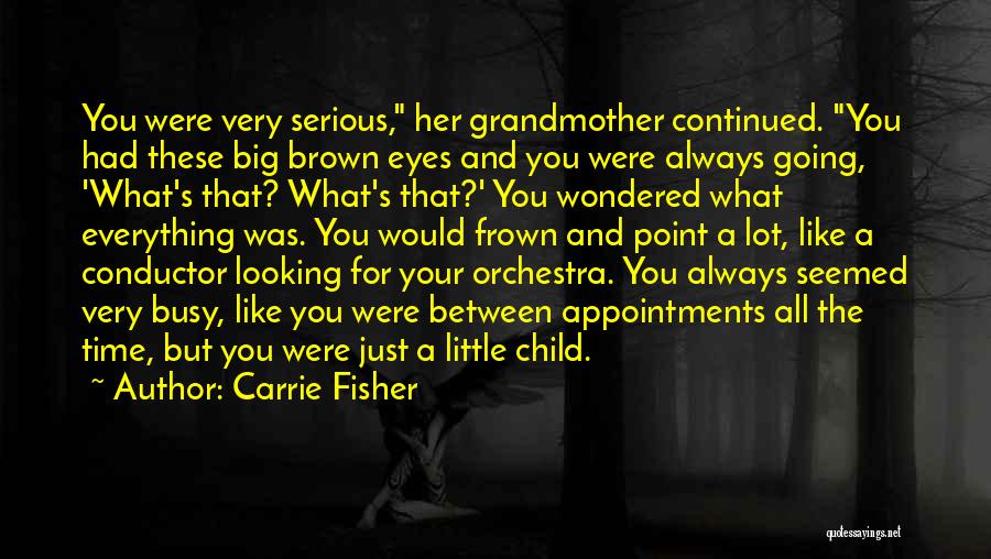 Carrie Fisher Quotes: You Were Very Serious, Her Grandmother Continued. You Had These Big Brown Eyes And You Were Always Going, 'what's That?