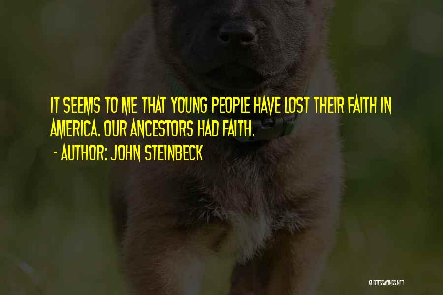 John Steinbeck Quotes: It Seems To Me That Young People Have Lost Their Faith In America. Our Ancestors Had Faith.