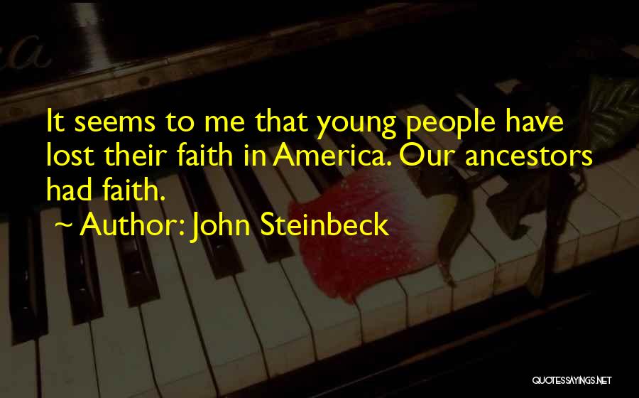 John Steinbeck Quotes: It Seems To Me That Young People Have Lost Their Faith In America. Our Ancestors Had Faith.