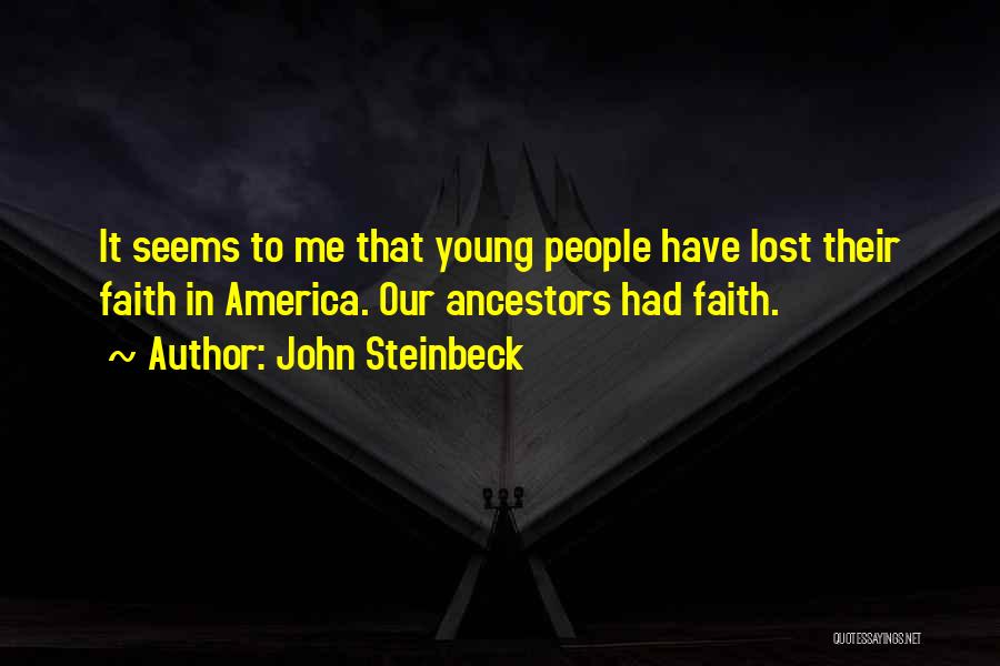 John Steinbeck Quotes: It Seems To Me That Young People Have Lost Their Faith In America. Our Ancestors Had Faith.