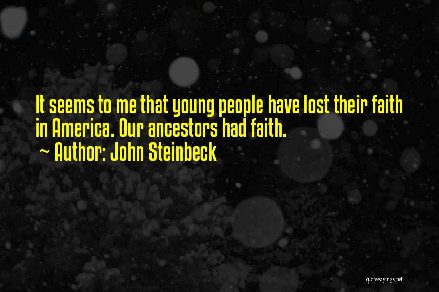 John Steinbeck Quotes: It Seems To Me That Young People Have Lost Their Faith In America. Our Ancestors Had Faith.