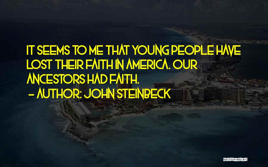 John Steinbeck Quotes: It Seems To Me That Young People Have Lost Their Faith In America. Our Ancestors Had Faith.