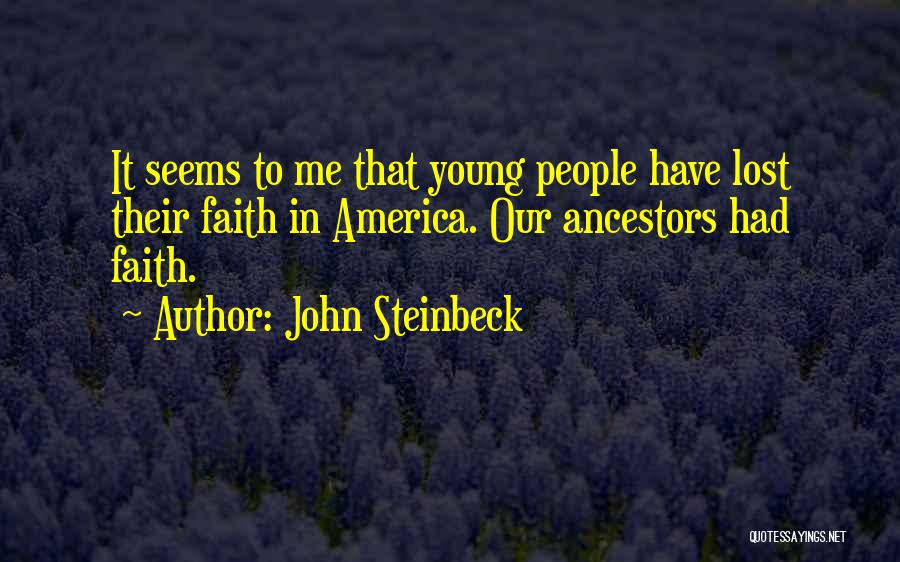 John Steinbeck Quotes: It Seems To Me That Young People Have Lost Their Faith In America. Our Ancestors Had Faith.