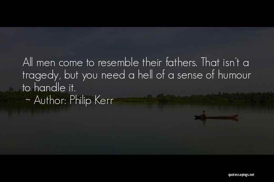 Philip Kerr Quotes: All Men Come To Resemble Their Fathers. That Isn't A Tragedy, But You Need A Hell Of A Sense Of