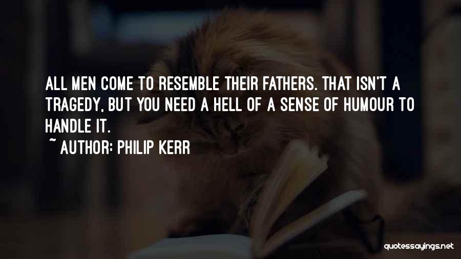 Philip Kerr Quotes: All Men Come To Resemble Their Fathers. That Isn't A Tragedy, But You Need A Hell Of A Sense Of