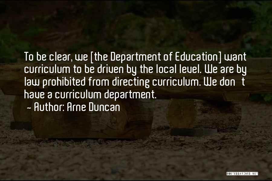 Arne Duncan Quotes: To Be Clear, We [the Department Of Education] Want Curriculum To Be Driven By The Local Level. We Are By