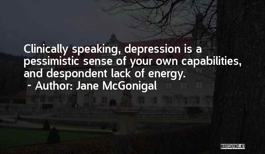 Jane McGonigal Quotes: Clinically Speaking, Depression Is A Pessimistic Sense Of Your Own Capabilities, And Despondent Lack Of Energy.