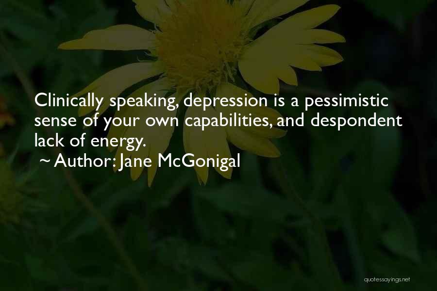 Jane McGonigal Quotes: Clinically Speaking, Depression Is A Pessimistic Sense Of Your Own Capabilities, And Despondent Lack Of Energy.