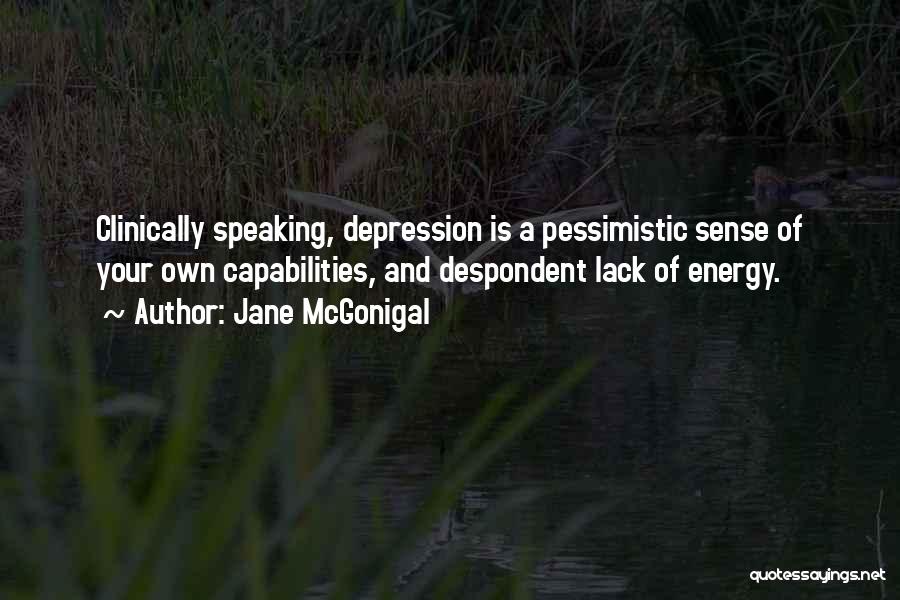 Jane McGonigal Quotes: Clinically Speaking, Depression Is A Pessimistic Sense Of Your Own Capabilities, And Despondent Lack Of Energy.