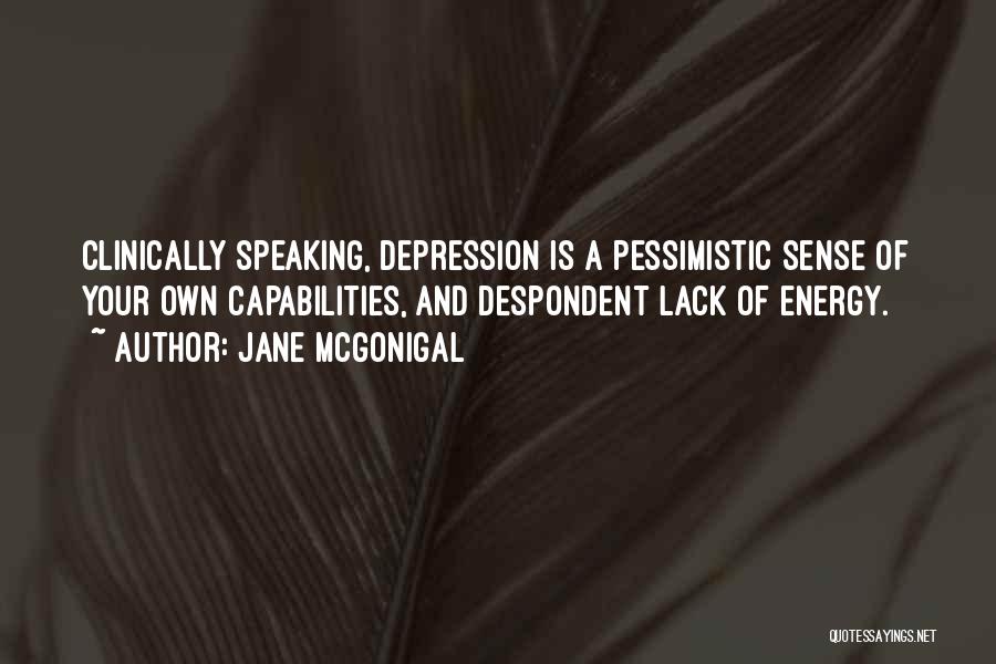 Jane McGonigal Quotes: Clinically Speaking, Depression Is A Pessimistic Sense Of Your Own Capabilities, And Despondent Lack Of Energy.