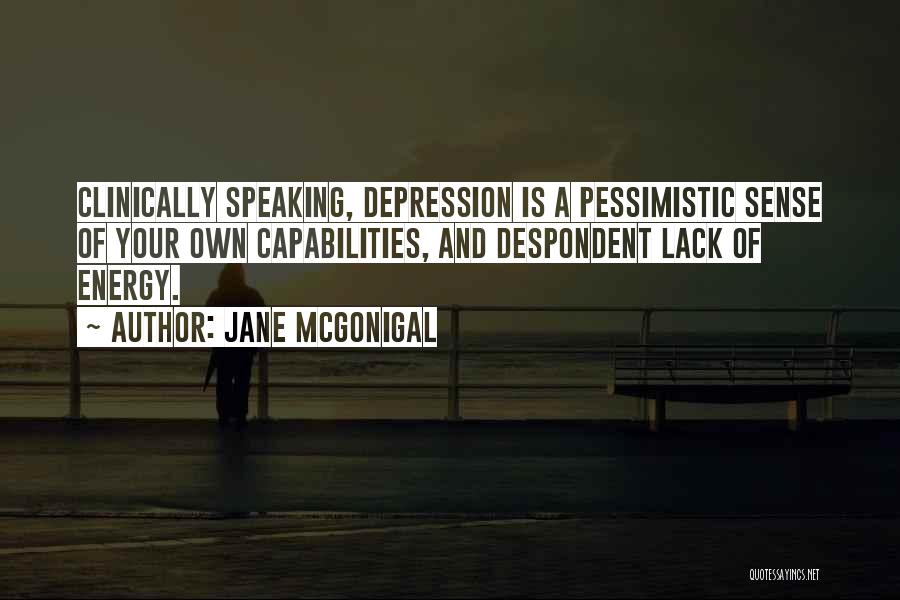 Jane McGonigal Quotes: Clinically Speaking, Depression Is A Pessimistic Sense Of Your Own Capabilities, And Despondent Lack Of Energy.