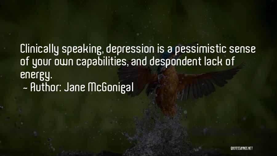 Jane McGonigal Quotes: Clinically Speaking, Depression Is A Pessimistic Sense Of Your Own Capabilities, And Despondent Lack Of Energy.