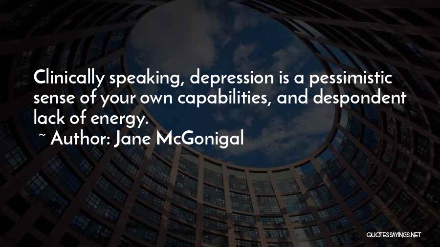 Jane McGonigal Quotes: Clinically Speaking, Depression Is A Pessimistic Sense Of Your Own Capabilities, And Despondent Lack Of Energy.