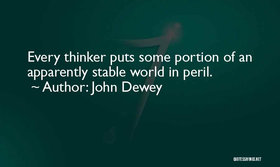 John Dewey Quotes: Every Thinker Puts Some Portion Of An Apparently Stable World In Peril.