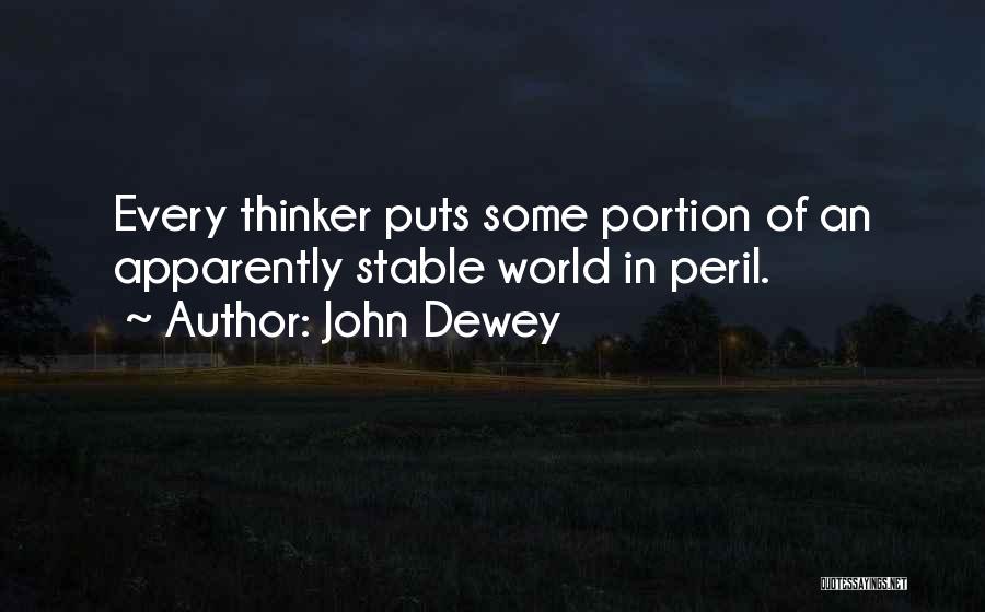 John Dewey Quotes: Every Thinker Puts Some Portion Of An Apparently Stable World In Peril.