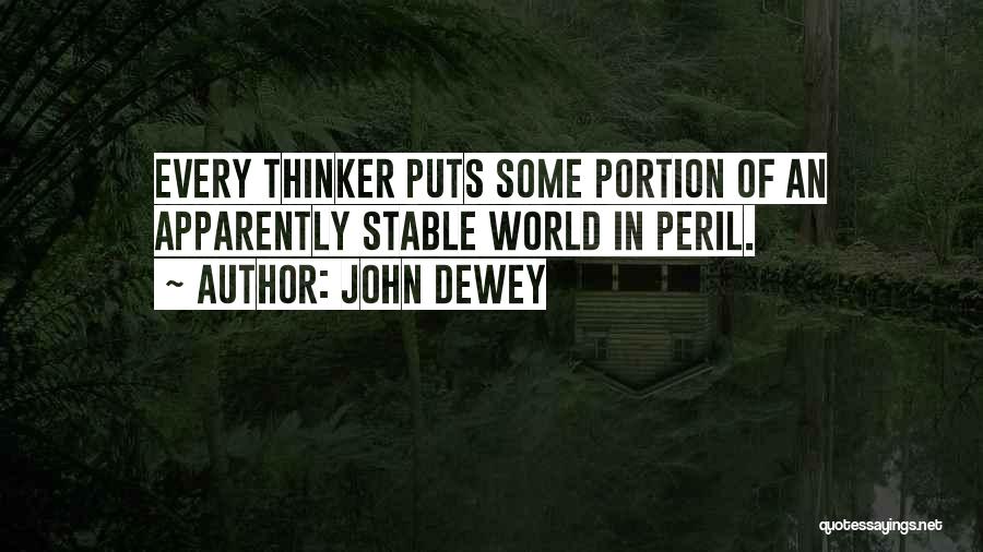 John Dewey Quotes: Every Thinker Puts Some Portion Of An Apparently Stable World In Peril.