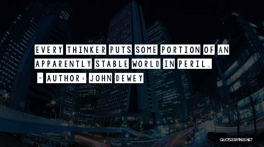 John Dewey Quotes: Every Thinker Puts Some Portion Of An Apparently Stable World In Peril.