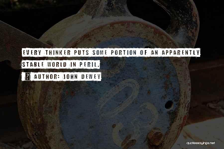 John Dewey Quotes: Every Thinker Puts Some Portion Of An Apparently Stable World In Peril.