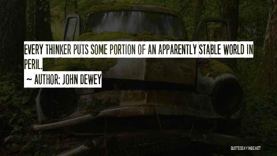 John Dewey Quotes: Every Thinker Puts Some Portion Of An Apparently Stable World In Peril.