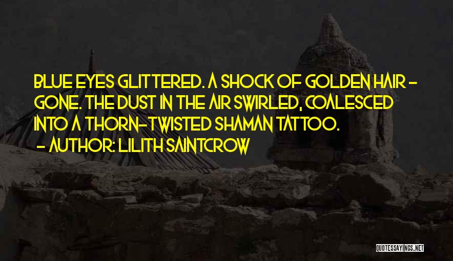 Lilith Saintcrow Quotes: Blue Eyes Glittered. A Shock Of Golden Hair - Gone. The Dust In The Air Swirled, Coalesced Into A Thorn-twisted