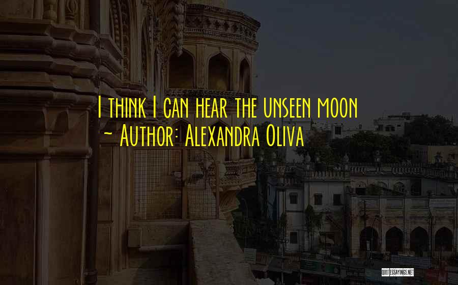 Alexandra Oliva Quotes: I Think I Can Hear The Unseen Moon