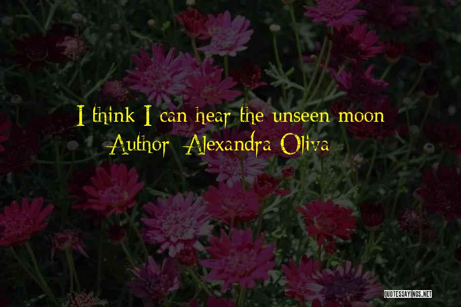 Alexandra Oliva Quotes: I Think I Can Hear The Unseen Moon
