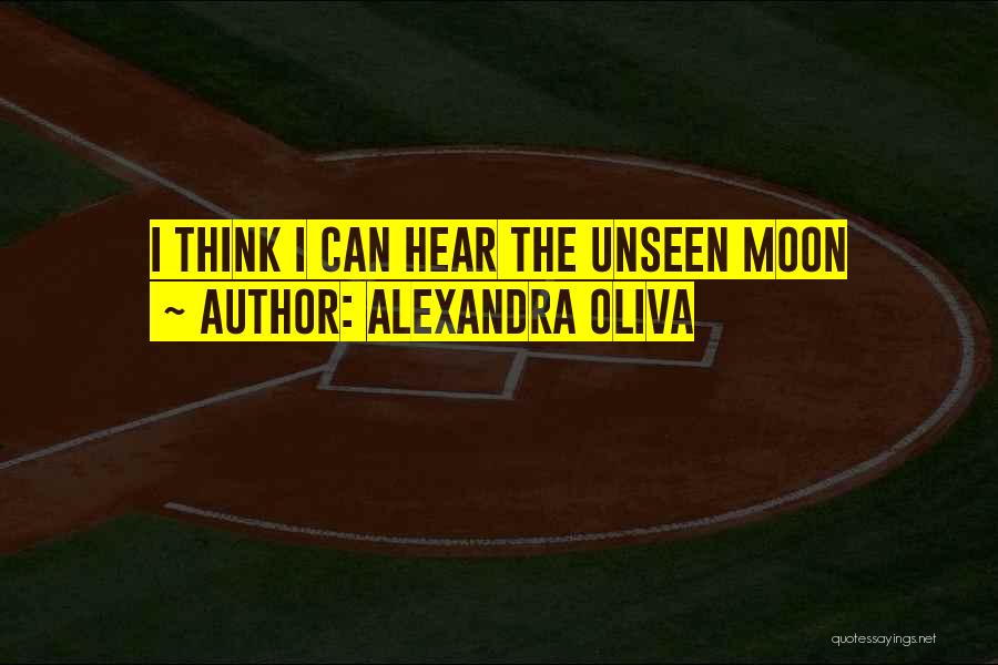 Alexandra Oliva Quotes: I Think I Can Hear The Unseen Moon