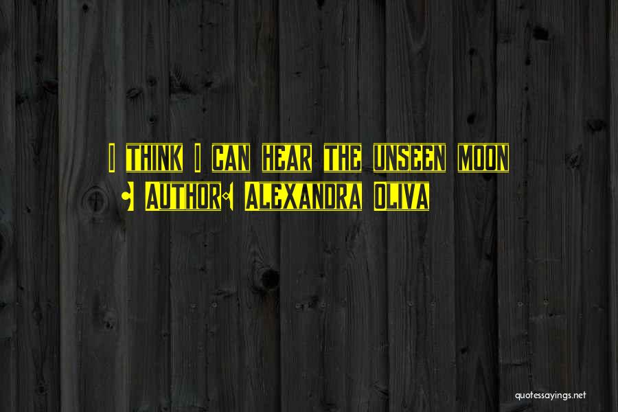 Alexandra Oliva Quotes: I Think I Can Hear The Unseen Moon