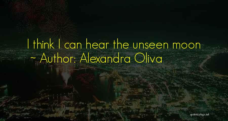 Alexandra Oliva Quotes: I Think I Can Hear The Unseen Moon