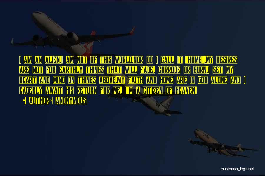 Anonymous Quotes: I Am An Alien.i Am Not Of This World,nor Do I Call It Home.my Desires Are Not For Earthly Things
